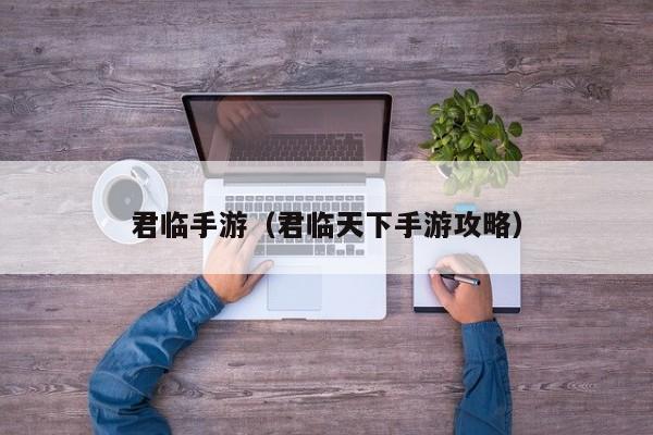 君临手游（君临天下手游攻略）