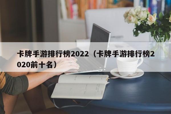 卡牌手游排行榜2022（卡牌手游排行榜2020前十名）