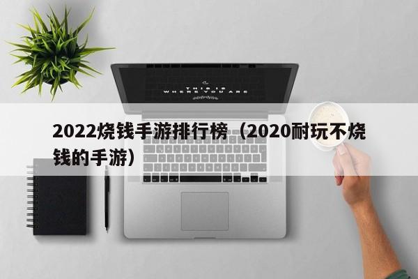 2022烧钱手游排行榜（2020耐玩不烧钱的手游）