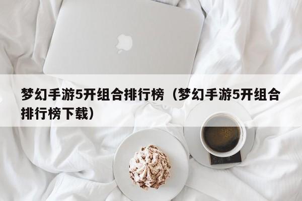 梦幻手游5开组合排行榜（梦幻手游5开组合排行榜下载）