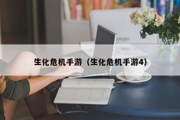 生化危机手游（生化危机手游4）