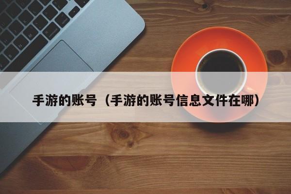 手游的账号（手游的账号信息文件在哪）