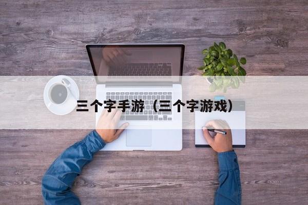 三个字手游（三个字游戏）
