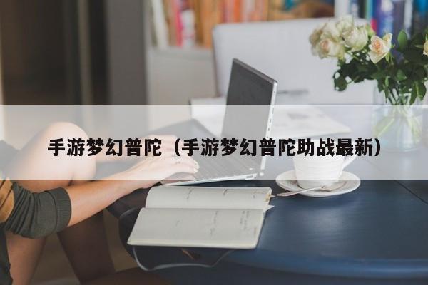 手游梦幻普陀（手游梦幻普陀助战最新）