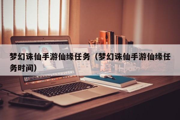 梦幻诛仙手游仙缘任务（梦幻诛仙手游仙缘任务时间）