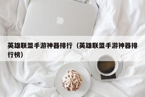 英雄联盟手游神器排行（英雄联盟手游神器排行榜）