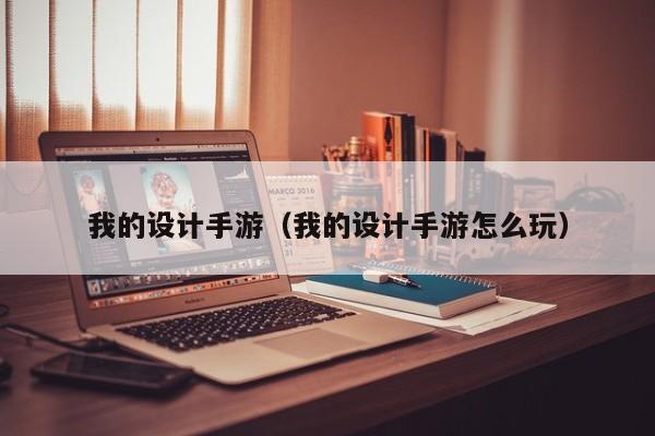 我的设计手游（我的设计手游怎么玩）