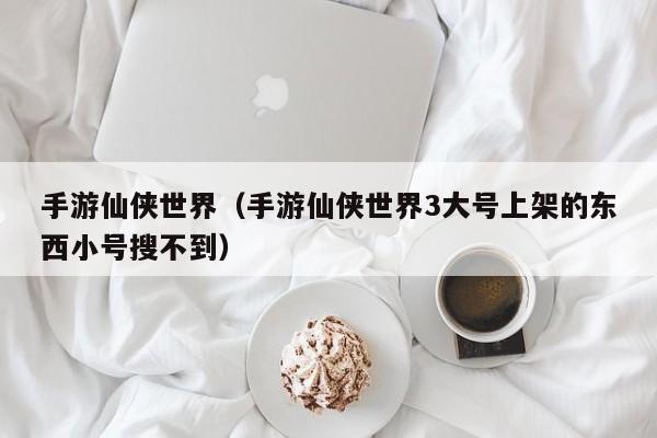 手游仙侠世界（手游仙侠世界3大号上架的东西小号搜不到）