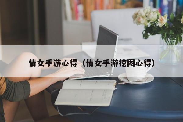 倩女手游心得（倩女手游挖图心得）