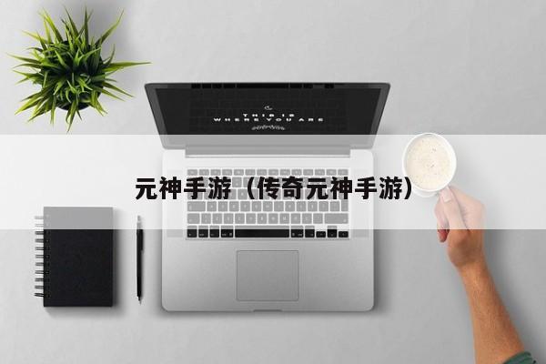 元神手游（传奇元神手游）
