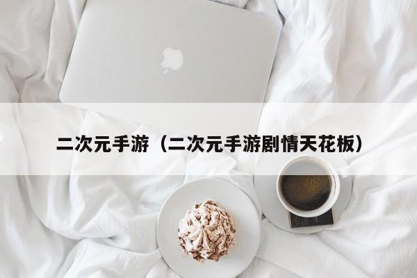 二次元手游（二次元手游剧情天花板）