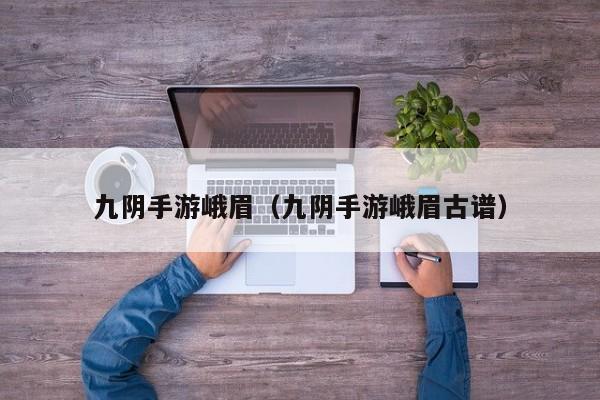 九阴手游峨眉（九阴手游峨眉古谱）