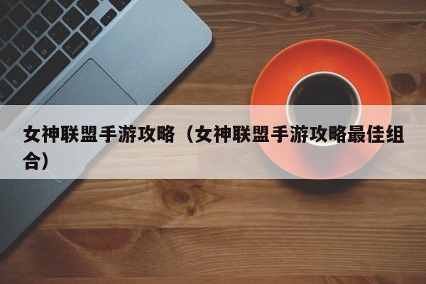 女神联盟手游攻略（女神联盟手游攻略最佳组合）