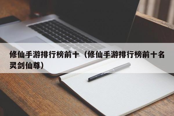 修仙手游排行榜前十（修仙手游排行榜前十名灵剑仙尊）