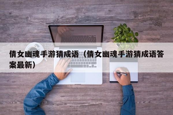倩女幽魂手游猜成语（倩女幽魂手游猜成语答案最新）