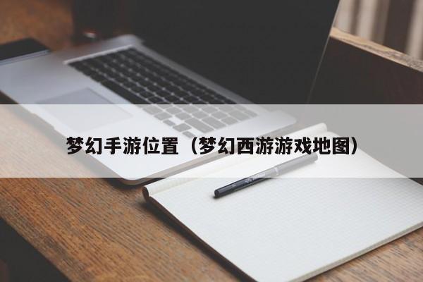梦幻手游位置（梦幻西游游戏地图）