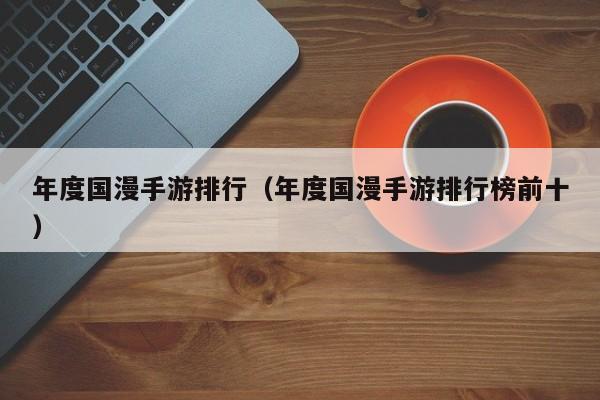 年度国漫手游排行（年度国漫手游排行榜前十）