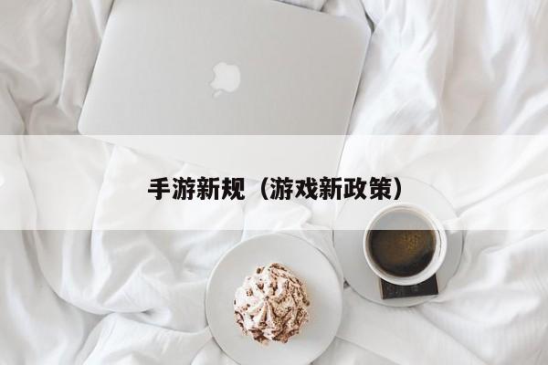 手游新规（游戏新政策）