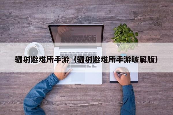 辐射避难所手游（辐射避难所手游破解版）