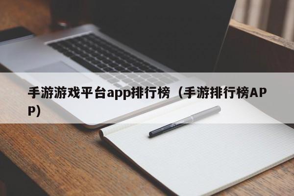手游游戏平台app排行榜（手游排行榜APP）