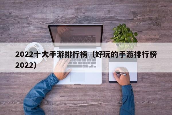 2022十大手游排行榜（好玩的手游排行榜2022）