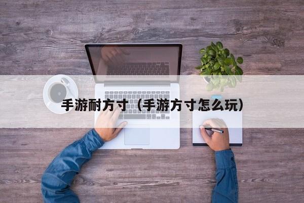 手游耐方寸（手游方寸怎么玩）