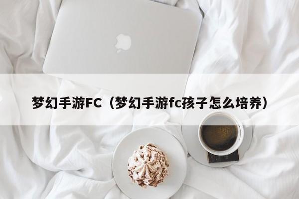 梦幻手游FC（梦幻手游fc孩子怎么培养）