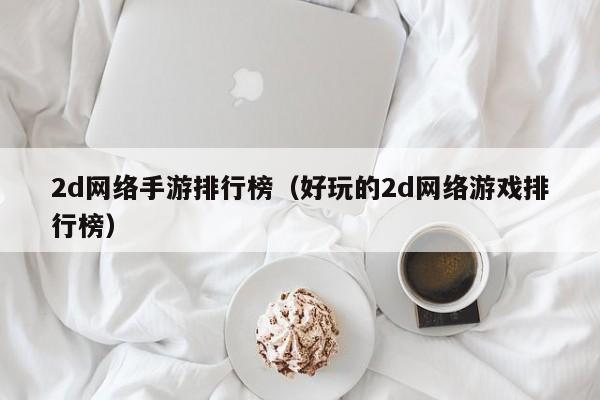 2d网络手游排行榜（好玩的2d网络游戏排行榜）