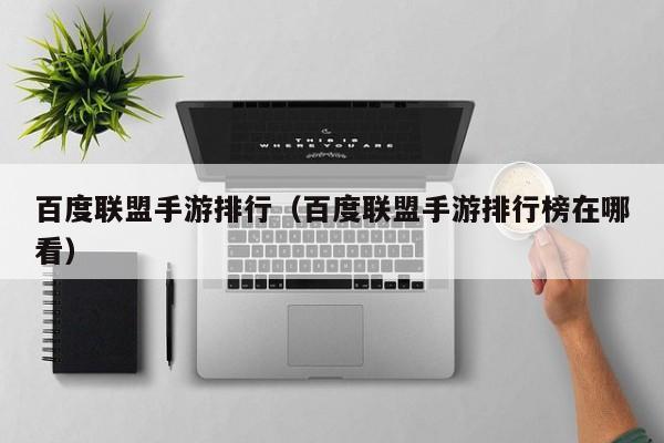 百度联盟手游排行（百度联盟手游排行榜在哪看）
