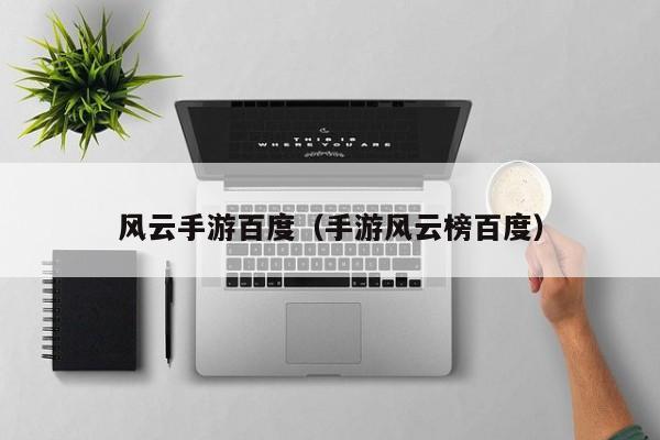 风云手游百度（手游风云榜百度）