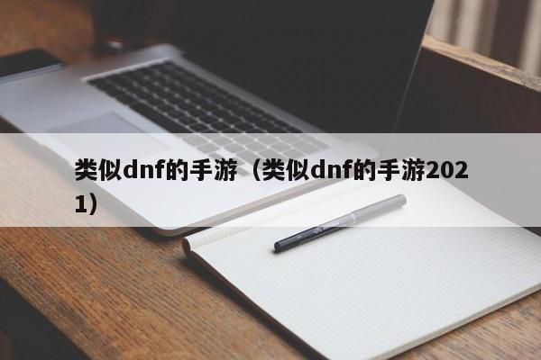类似dnf的手游（类似dnf的手游2021）