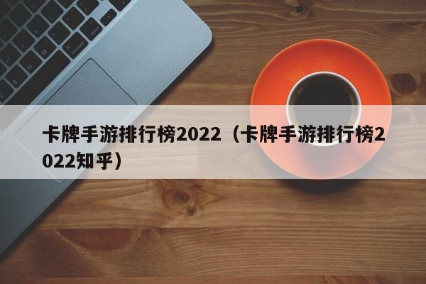 卡牌手游排行榜2022（卡牌手游排行榜2022知乎）