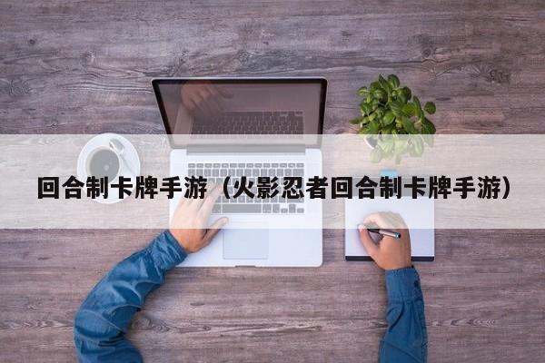 回合制卡牌手游（火影忍者回合制卡牌手游）