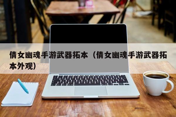 倩女幽魂手游武器拓本（倩女幽魂手游武器拓本外观）