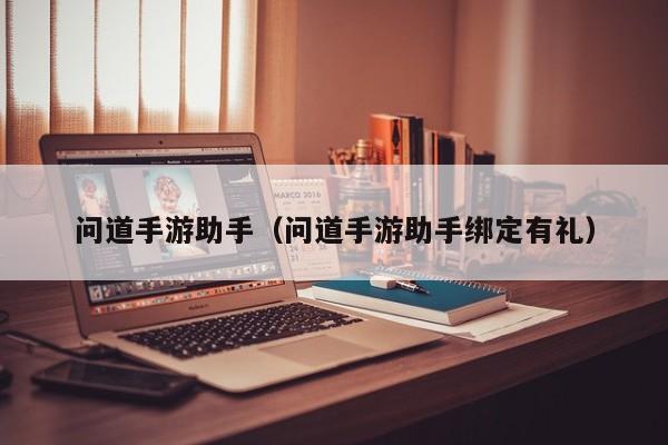 问道手游助手（问道手游助手绑定有礼）