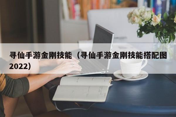 寻仙手游金刚技能（寻仙手游金刚技能搭配图2022）