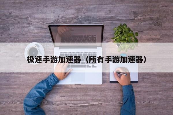 极速手游加速器（所有手游加速器）