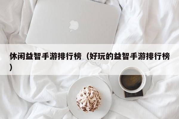 休闲益智手游排行榜（好玩的益智手游排行榜）