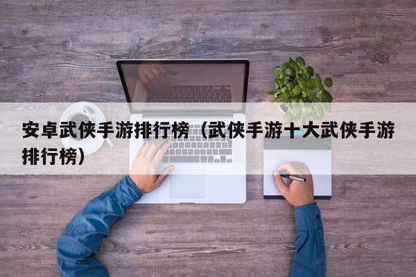 安卓武侠手游排行榜（武侠手游十大武侠手游排行榜）