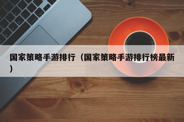 国家策略手游排行（国家策略手游排行榜最新）