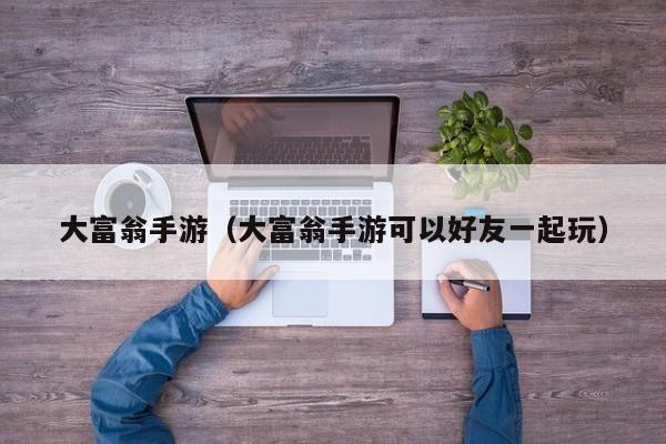 大富翁手游（大富翁手游可以好友一起玩）