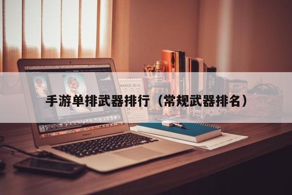 手游单排武器排行（常规武器排名）