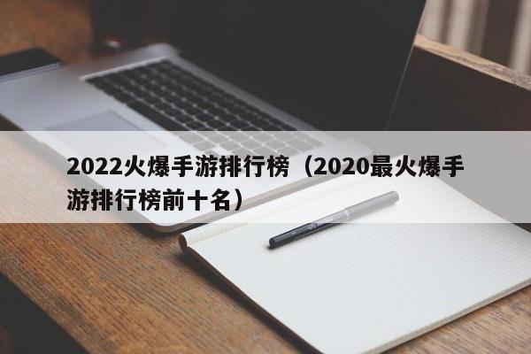 2022火爆手游排行榜（2020最火爆手游排行榜前十名）