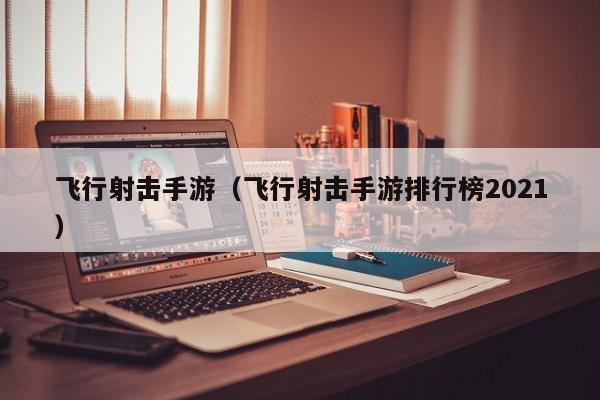 飞行射击手游（飞行射击手游排行榜2021）