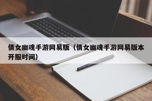 倩女幽魂手游网易版（倩女幽魂手游网易版本开服时间）