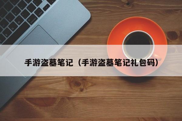 手游盗墓笔记（手游盗墓笔记礼包码）