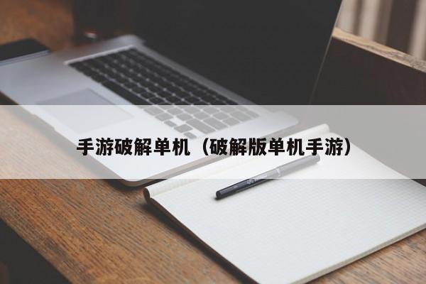 手游破解单机（破解版单机手游）