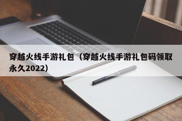 穿越火线手游礼包（穿越火线手游礼包码领取永久2022）