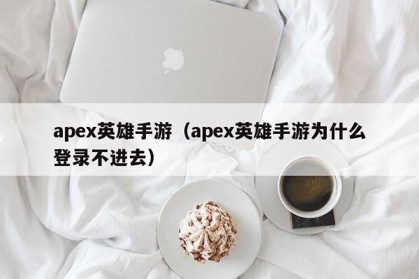 apex英雄手游（apex英雄手游为什么登录不进去）
